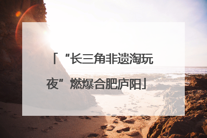 “长三角非遗淘玩夜”燃爆合肥庐阳